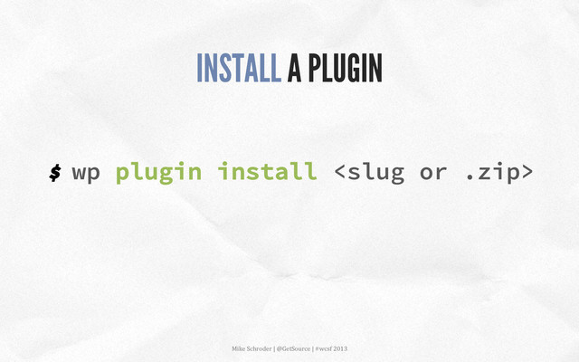 $ wp plugin install 
INSTALL A PLUGIN
Mike	  Schroder	  |	  @GetSource	  |	  #wcsf	  2013	  	  
