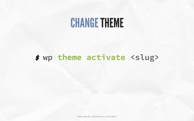$ wp theme activate 
CHANGE THEME
Mike	  Schroder	  |	  @GetSource	  |	  #wcsf	  2013	  	  

