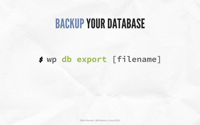 $ wp db export [filename]
BACKUP YOUR DATABASE
Mike	  Schroder	  |	  @GetSource	  |	  #wcsf	  2013	  	  
