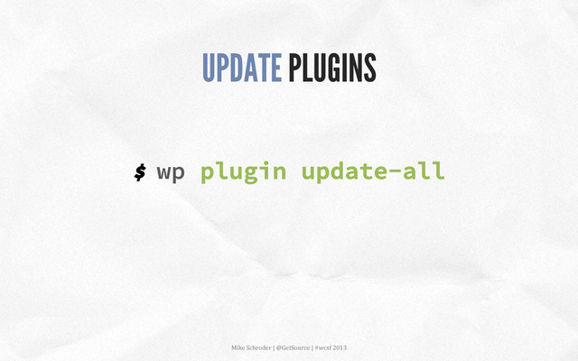 $ wp plugin update-all
UPDATE PLUGINS
Mike	  Schroder	  |	  @GetSource	  |	  #wcsf	  2013	  	  
