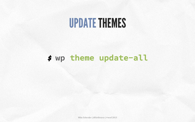 $ wp theme update-all
UPDATE THEMES
Mike	  Schroder	  |	  @GetSource	  |	  #wcsf	  2013	  	  
