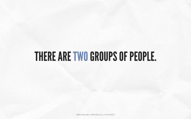THERE ARE TWO GROUPS OF PEOPLE.
Mike	  Schroder	  |	  @GetSource	  |	  #wcsf	  2013	  	  
