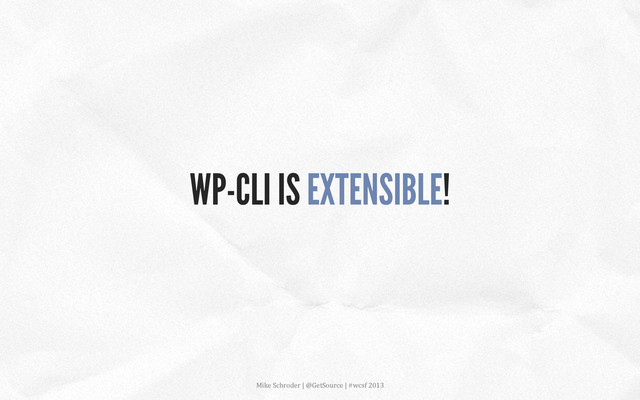 WP-CLI IS EXTENSIBLE!
Mike	  Schroder	  |	  @GetSource	  |	  #wcsf	  2013	  	  
