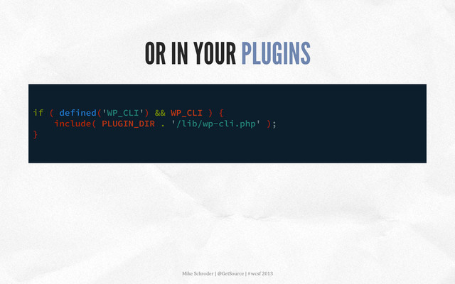 OR IN YOUR PLUGINS
if ( defined('WP_CLI') && WP_CLI ) {
include( PLUGIN_DIR . '/lib/wp-cli.php' );
}
Mike	  Schroder	  |	  @GetSource	  |	  #wcsf	  2013	  	  
