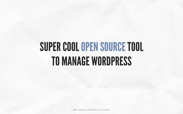 SUPER COOL OPEN SOURCE TOOL
TO MANAGE WORDPRESS
Mike	  Schroder	  |	  @GetSource	  |	  #wcsf	  2013	  	  
