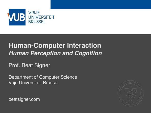 2 December 2005
Human-Computer Interaction
Human Perception and Cognition
Prof. Beat Signer
Department of Computer Science
Vrije Universiteit Brussel
beatsigner.com
