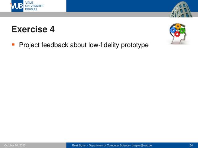 Beat Signer - Department of Computer Science - bsigner@vub.be 34
October 20, 2023
Exercise 4
▪ Project feedback about low-fidelity prototype
