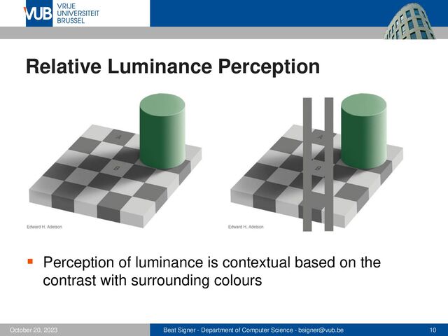 Beat Signer - Department of Computer Science - bsigner@vub.be 10
October 20, 2023
Relative Luminance Perception
▪ Perception of luminance is contextual based on the
contrast with surrounding colours
