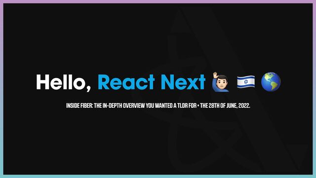Hello, React Next 🙋 🇮🇱 🌎
INSIDE FIBER: THE IN-DEPTH OVERVIEW YOU WANTED A TLDR FOR • THE 28TH OF JUNE, 2022.
