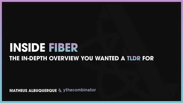 MATHEUS ALBUQUERQUE
INSIDE FIBER
THE IN-DEPTH OVERVIEW YOU WANTED A TLDR FOR
