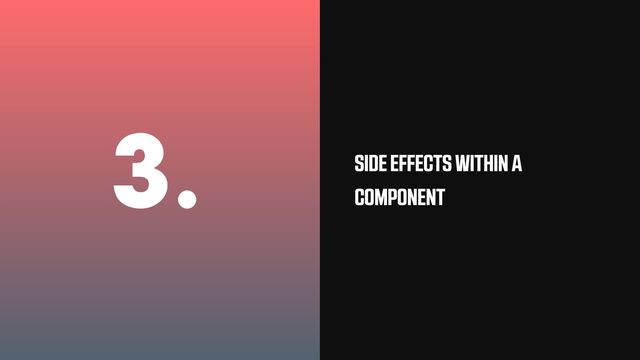 3. SIDE EFFECTS WITHIN A
COMPONENT
