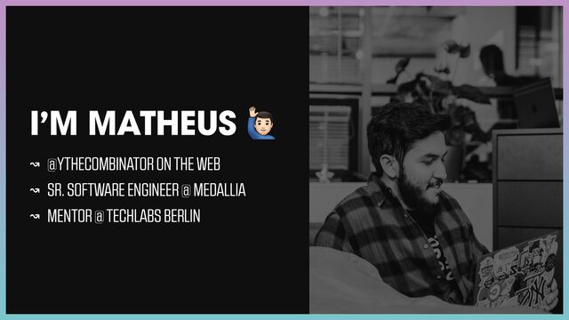 I’M MATHEUS 🙋
↝ @YTHECOMBINATOR ON THE WEB


↝ SR. SOFTWARE ENGINEER @ MEDALLIA


↝ MENTOR @ TECHLABS BERLIN
