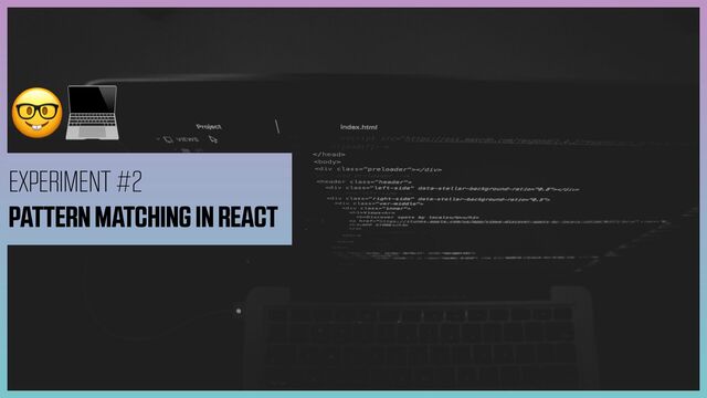 🤓💻
EXPERIMENT #2


PATTERN MATCHING IN REACT
