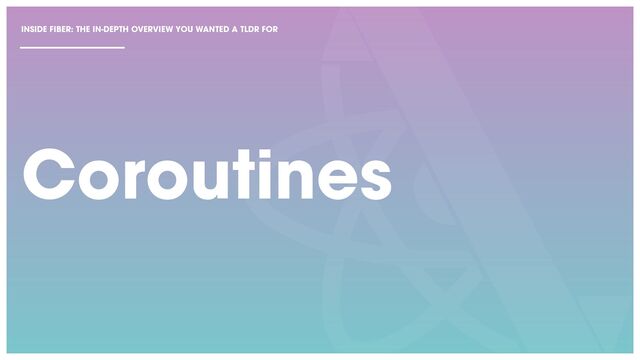 Coroutines
INSIDE FIBER: THE IN-DEPTH OVERVIEW YOU WANTED A TLDR FOR
