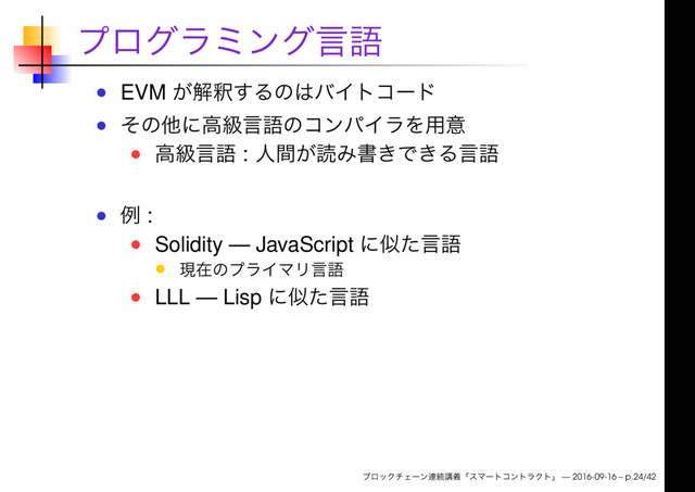 EVM
:
:
Solidity — JavaScript
LLL — Lisp
— 2016-09-16 – p.24/42
