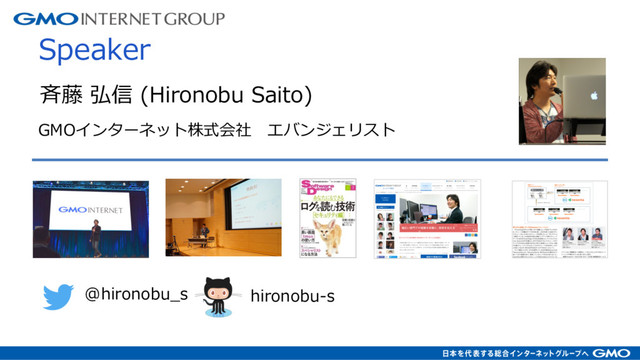 Speaker
⻫藤 弘信 (Hironobu Saito)
GMOインターネット株式会社 エバンジェリスト
@hironobu_s hironobu-s
