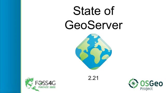 State of
GeoServer
2.21
