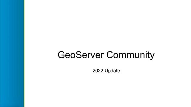 GeoServer Community
2022 Update
