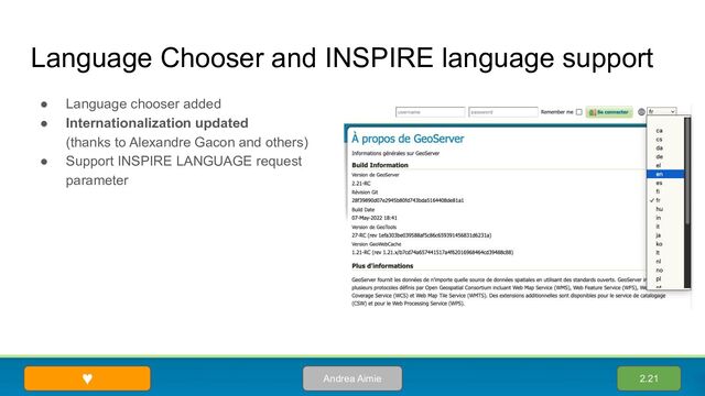 Language Chooser and INSPIRE language support
● Language chooser added
● Internationalization updated
(thanks to Alexandre Gacon and others)
● Support INSPIRE LANGUAGE request
parameter
2.21
Andrea Aimie
♥
