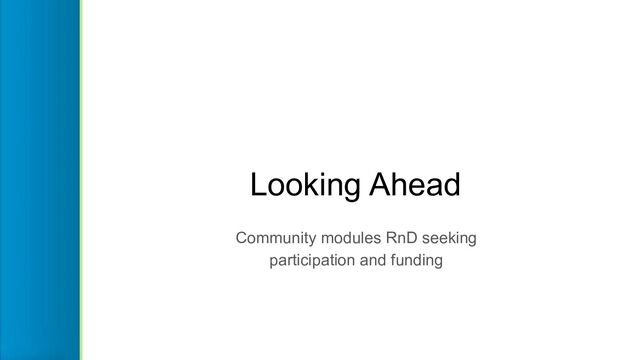 Looking Ahead
Community modules RnD seeking
participation and funding
