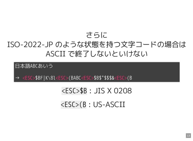 さらに

ISO-2022-JP のような状態を持つ文字コードの場合は
ASCII で終了しないといけない
$B : JIS X 0208
(B : US-ASCII　
日本語ABCあいう



→ $BF|K\8l(BABC$B$"$$$&(B

13
