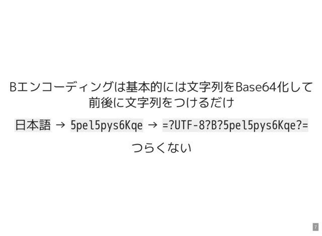 Bエンコーディングは基本的には文字列をBase64化して
前後に文字列をつけるだけ
日本語 → 5pel5pys6Kqe → =?UTF-8?B?5pel5pys6Kqe?=
つらくない
7
