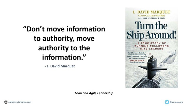 Lean and Agile Leadership
“Don’t move information
to authority, move
authority to the
information.”
- L. David Marquet
@asciamanna
anthonysciamanna.com
