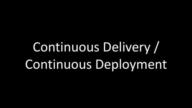 Continuous Delivery /
Continuous Deployment

