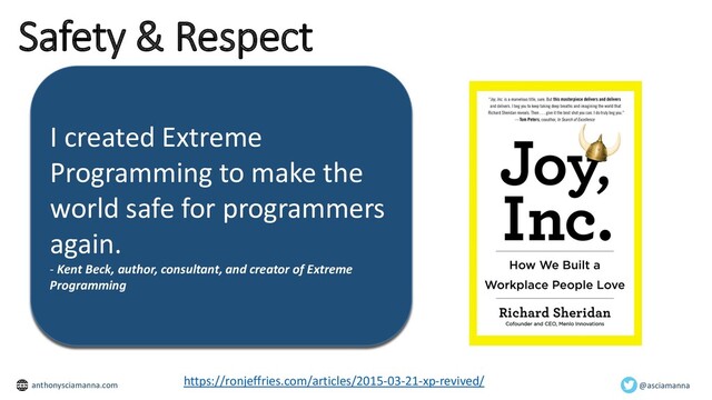 Safety & Respect
https://ronjeffries.com/articles/2015-03-21-xp-revived/
I created Extreme
Programming to make the
world safe for programmers
again.
- Kent Beck, author, consultant, and creator of Extreme
Programming
@asciamanna
anthonysciamanna.com
