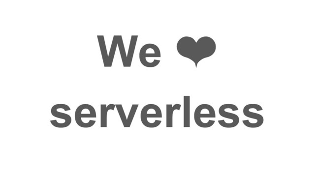 We ❤
serverless
