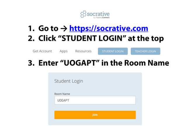 1. Go to → https://socrative.com
2. Click “STUDENT LOGIN” at the top
3. Enter “UOGAPT” in the Room Name
