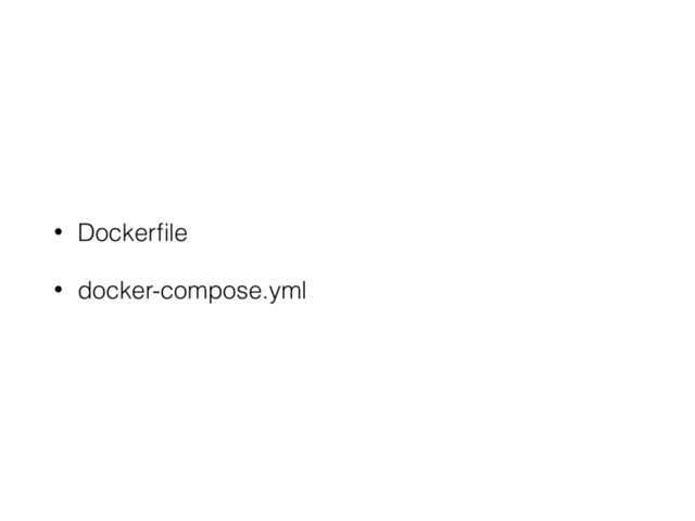 • Dockerﬁle
• docker-compose.yml
