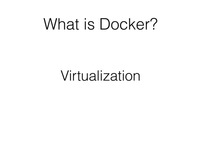 What is Docker?
Virtualization
