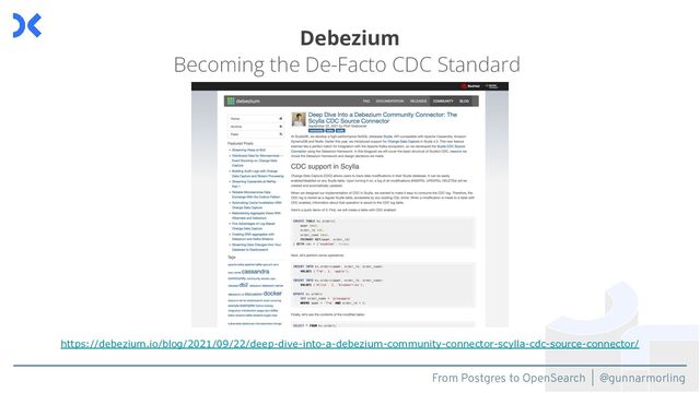 From Postgres to OpenSearch | @gunnarmorling
Becoming the De-Facto CDC Standard
https://debezium.io/blog/2021/09/22/deep-dive-into-a-debezium-community-connector-scylla-cdc-source-connector/
Debezium
