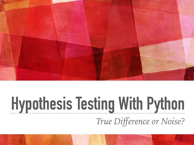 Hypothesis Testing With Python
True Diﬀerence or Noise?
