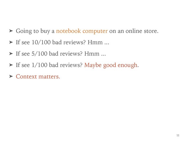 ➤ Going to buy a notebook computer on an online store.
➤ If see 10/100 bad reviews? Hmm ...
➤ If see 5/100 bad reviews? Hmm ...
➤ If see 1/100 bad reviews? Maybe good enough.
➤ Context matters.
11
