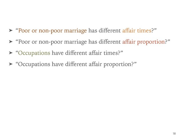 ➤ “Poor or non-poor marriage has diﬀerent aﬀair times?”
➤ “Poor or non-poor marriage has diﬀerent aﬀair proportion?”
➤ “Occupations have diﬀerent aﬀair times?”
➤ “Occupations have diﬀerent aﬀair proportion?”
18
