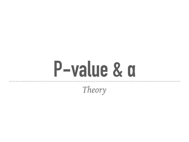 P-value & α
Theory
