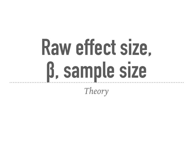 Raw effect size,  
β, sample size
Theory
