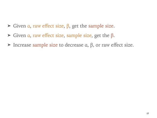 ➤ Given α, raw eﬀect size, β, get the sample size.
➤ Given α, raw eﬀect size, sample size, get the β.
➤ Increase sample size to decrease α, β, or raw eﬀect size.
69
