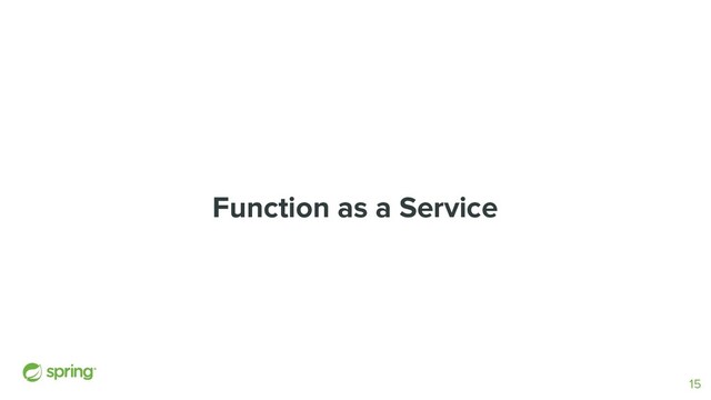 Function as a Service
15
