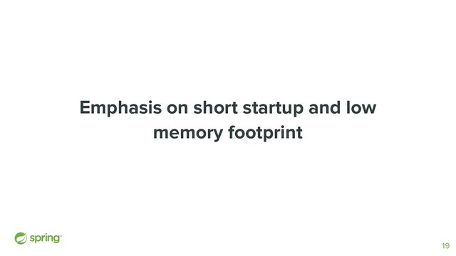 Emphasis on short startup and low
memory footprint
19
