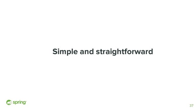 Simple and straightforward
37
