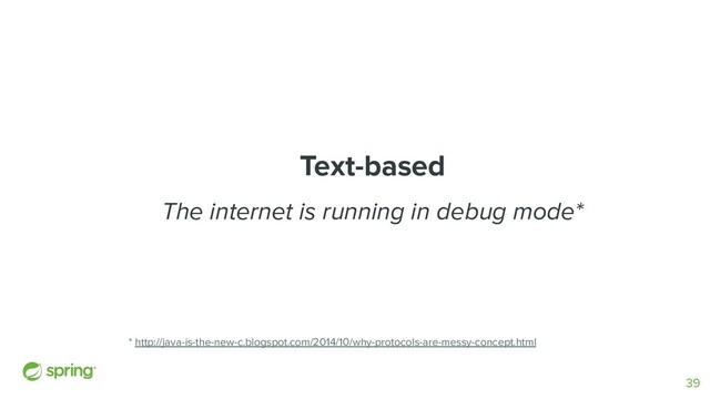 Text-based
The internet is running in debug mode*
* http://java-is-the-new-c.blogspot.com/2014/10/why-protocols-are-messy-concept.html
39
