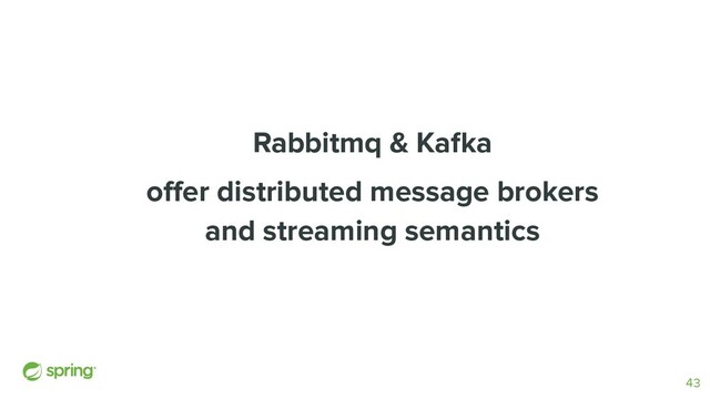 Rabbitmq & Kafka
oﬀer distributed message brokers
and streaming semantics
43
