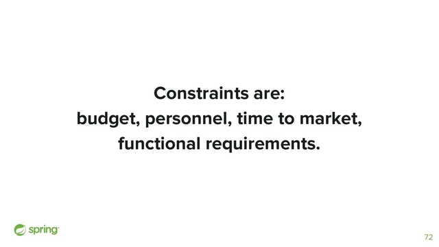 Constraints are:
budget, personnel, time to market,
functional requirements.
72
