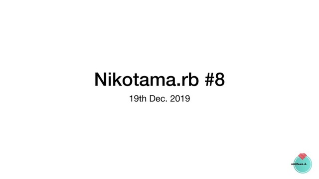 Nikotama.rb #8
19th Dec. 2019
