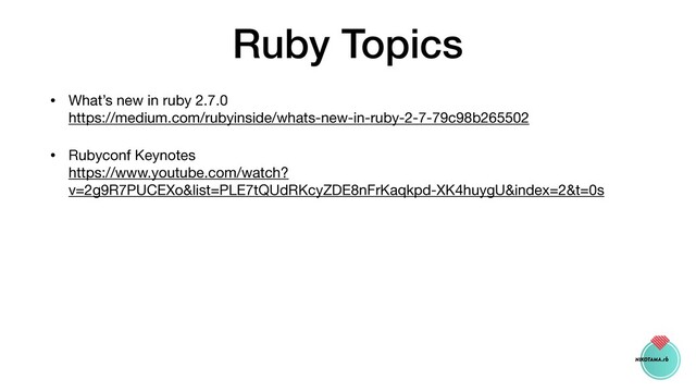 Ruby Topics
• What’s new in ruby 2.7.0 
https://medium.com/rubyinside/whats-new-in-ruby-2-7-79c98b265502

• Rubyconf Keynotes 
https://www.youtube.com/watch?
v=2g9R7PUCEXo&list=PLE7tQUdRKcyZDE8nFrKaqkpd-XK4huygU&index=2&t=0s
