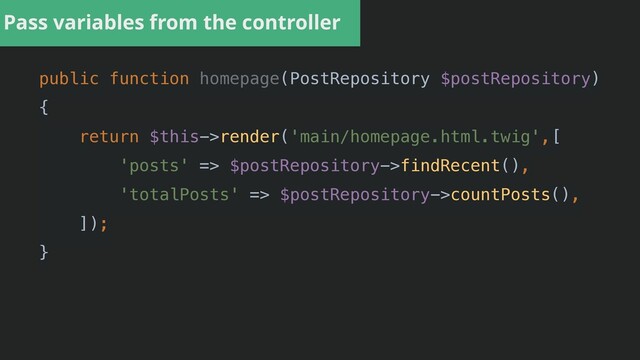 public function homepage(PostRepository $postRepository)


{


return $this->render('main/homepage.html.twig',[


'posts' => $postRepository->findRecent(),


'totalPosts' => $postRepository->countPosts(),


]);


}


Pass variables from the controller
