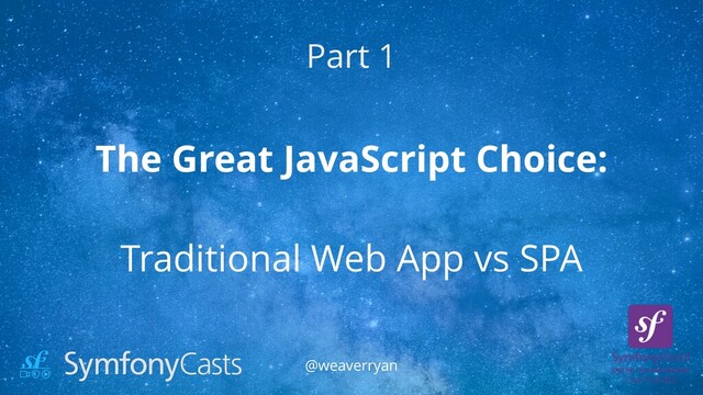 The Great JavaScript Choice:


Traditional Web App vs SPA
Part 1
@weaverryan
